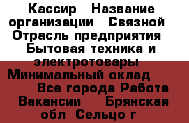 Кассир › Название организации ­ Связной › Отрасль предприятия ­ Бытовая техника и электротовары › Минимальный оклад ­ 35 000 - Все города Работа » Вакансии   . Брянская обл.,Сельцо г.